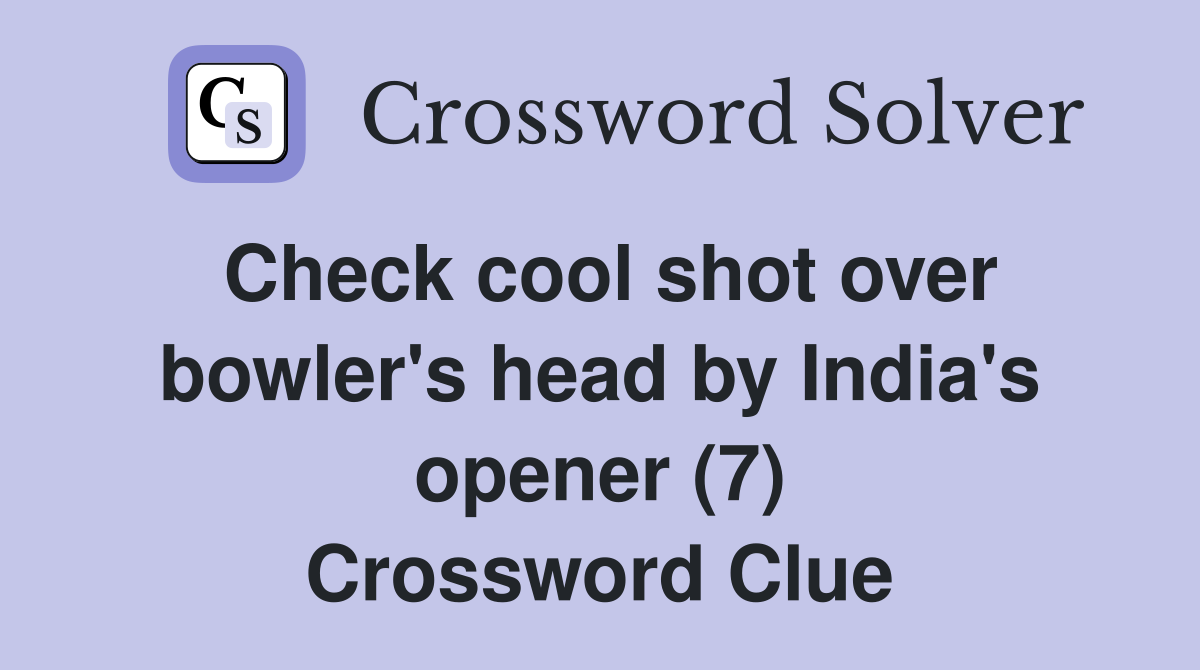 Check cool shot over bowler's head by India's opener (7) Crossword Clue