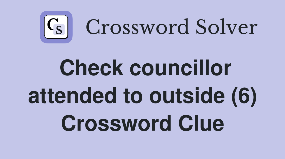 Check councillor attended to outside (6) Crossword Clue