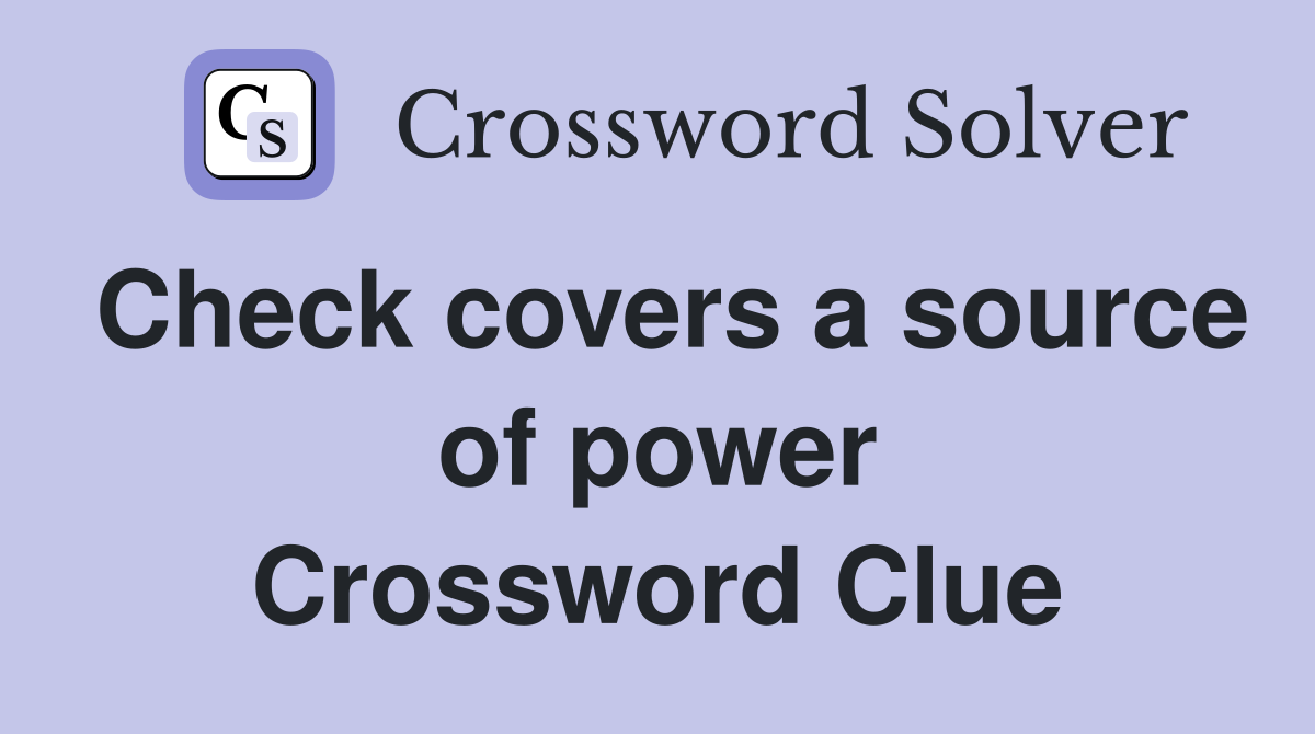 Check covers a source of power Crossword Clue