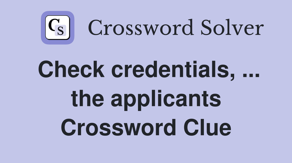 Check credentials, ... the applicants Crossword Clue