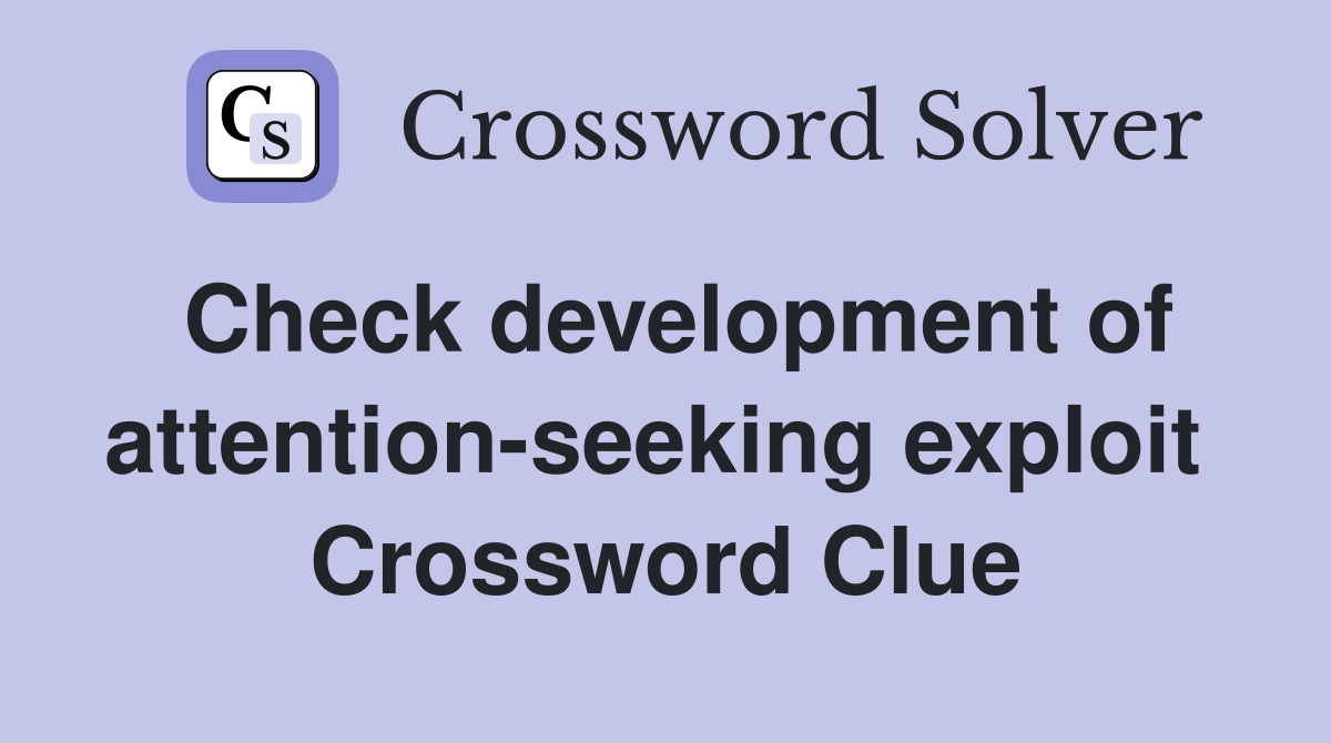 Check development of attention-seeking exploit  Crossword Clue