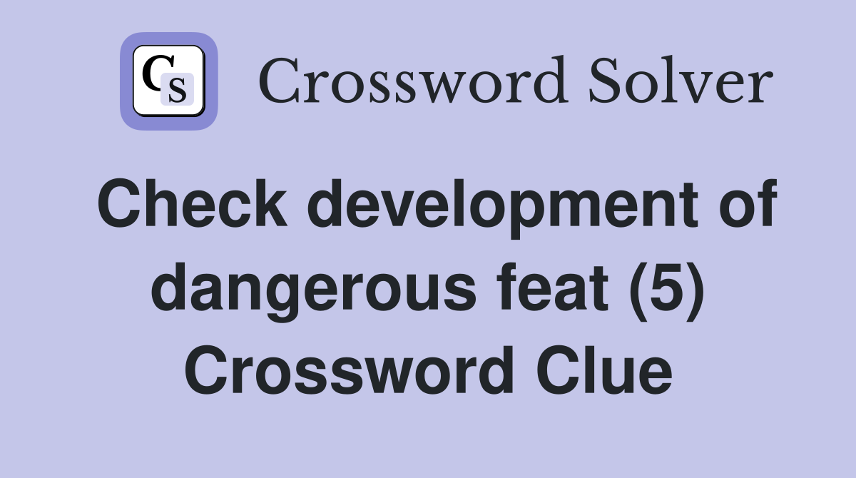 Check development of dangerous feat (5) Crossword Clue