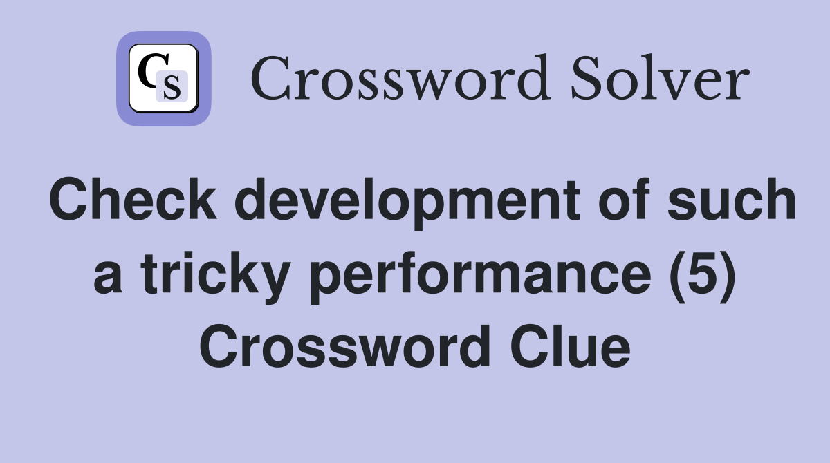 Check development of such a tricky performance (5) Crossword Clue