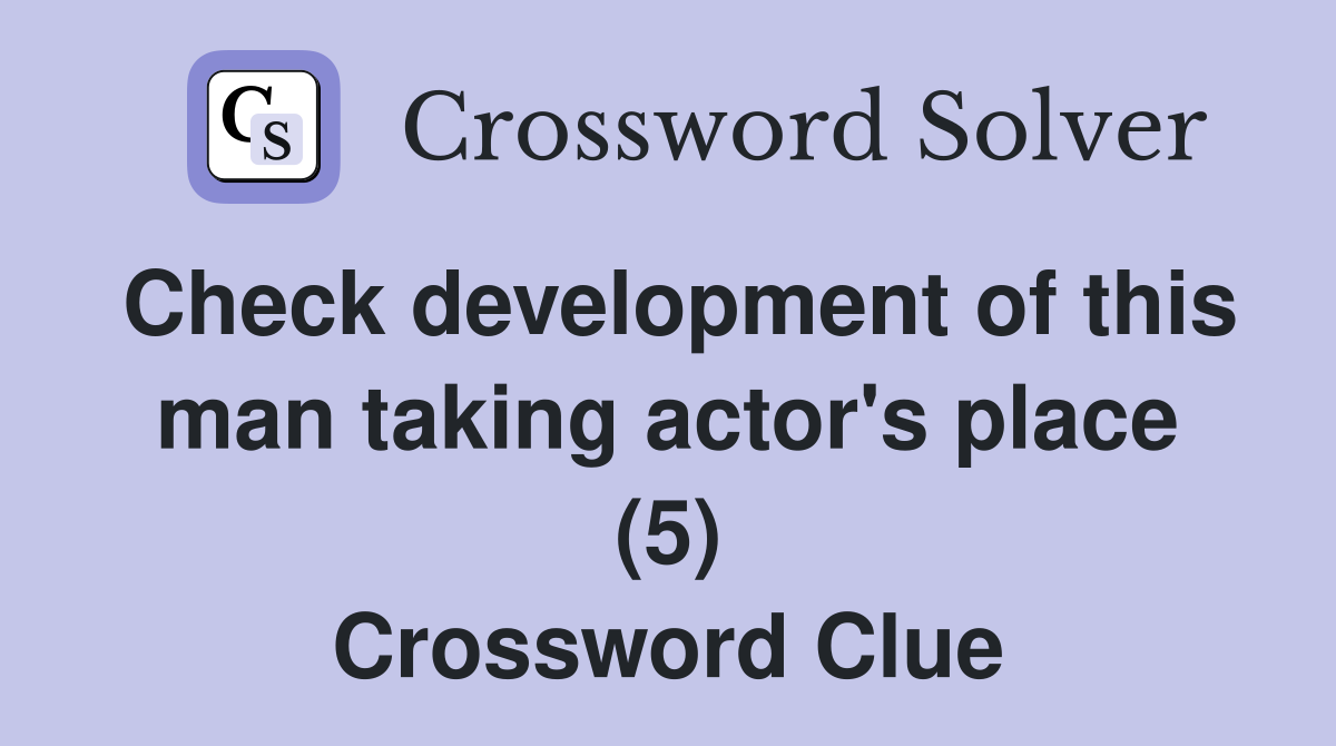 Check development of this man taking actor's place (5) Crossword Clue