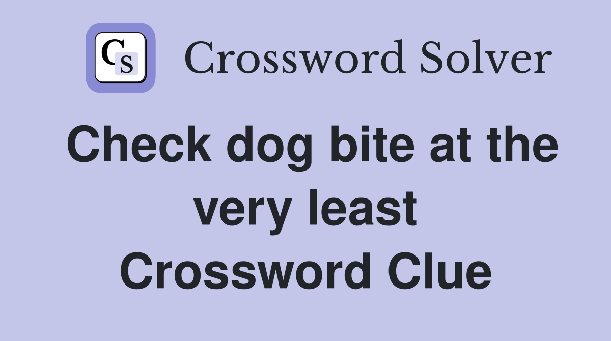 Check dog bite at the very least Crossword Clue