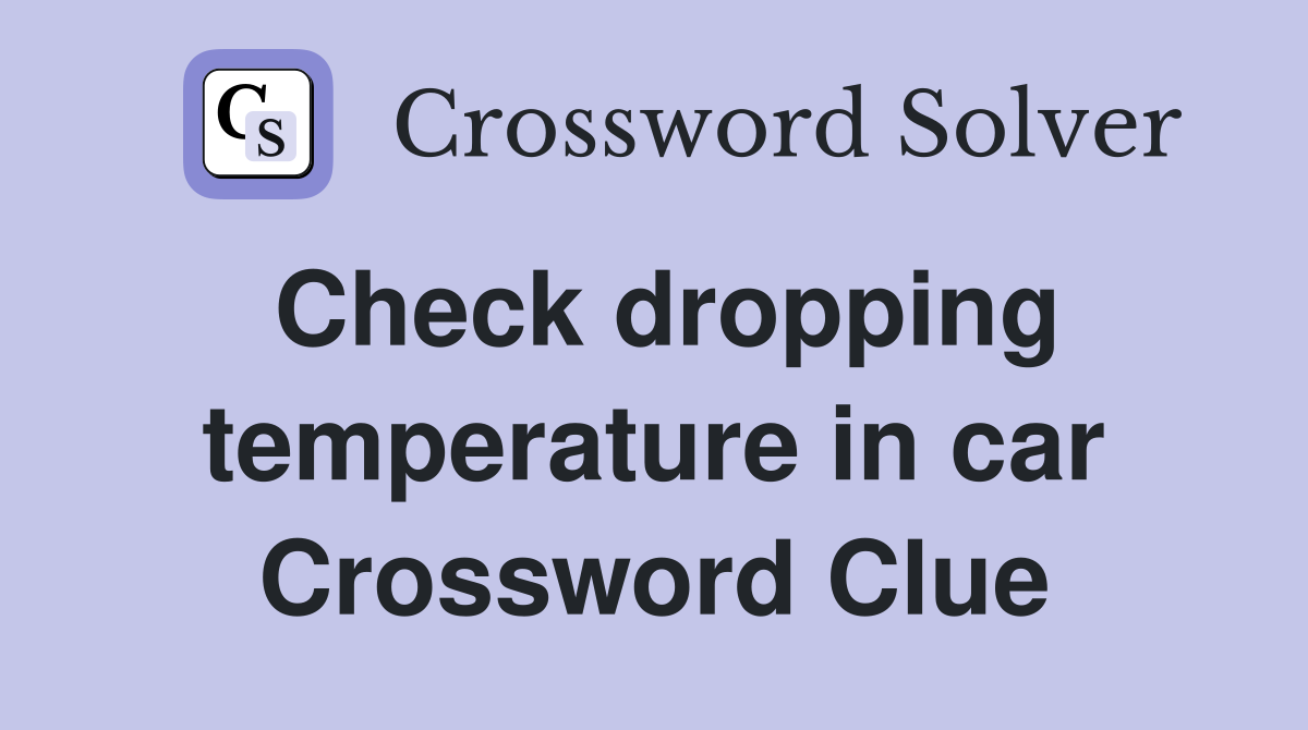 Check dropping temperature in car Crossword Clue