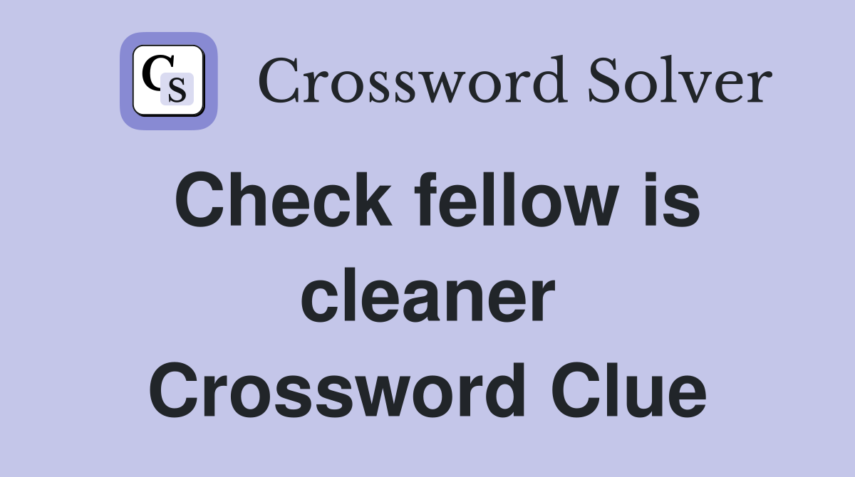 Check fellow is cleaner Crossword Clue
