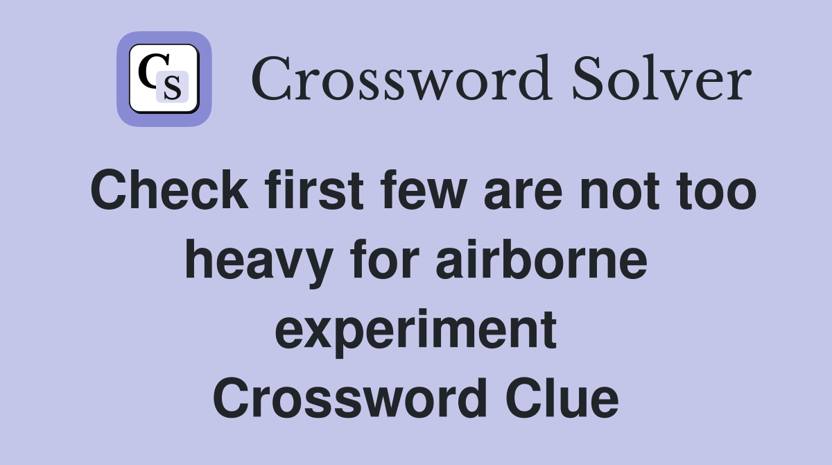Check first few are not too heavy for airborne experiment Crossword Clue