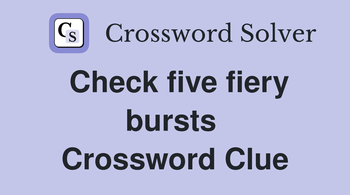 Check five fiery bursts  Crossword Clue