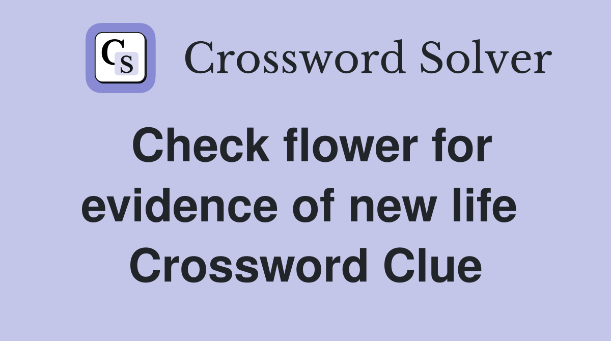 Check flower for evidence of new life  Crossword Clue