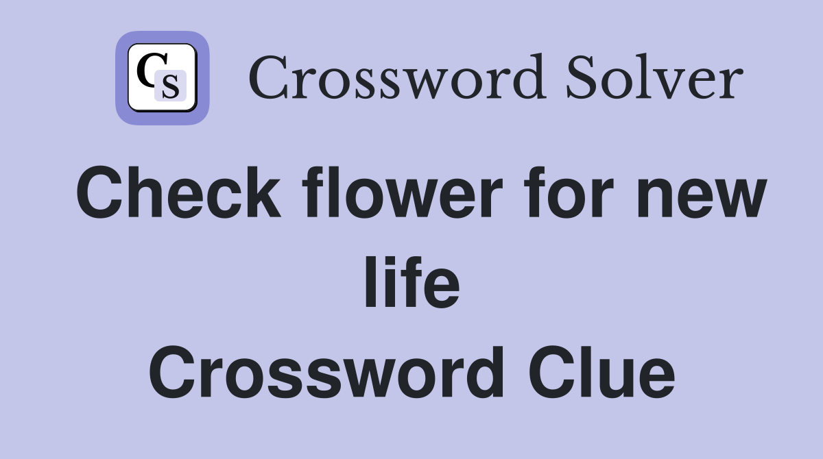 Check flower for new life Crossword Clue