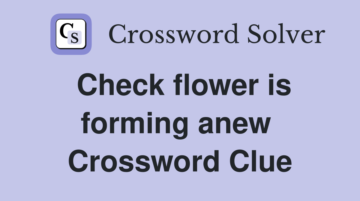 Check flower is forming anew  Crossword Clue