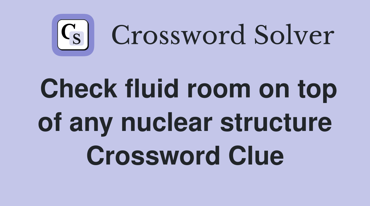 Check fluid room on top of any nuclear structure Crossword Clue