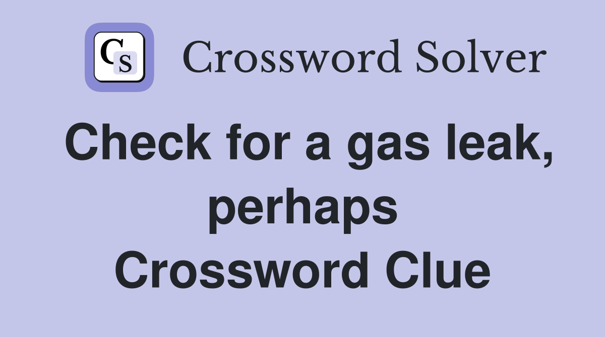 Check for a gas leak, perhaps Crossword Clue