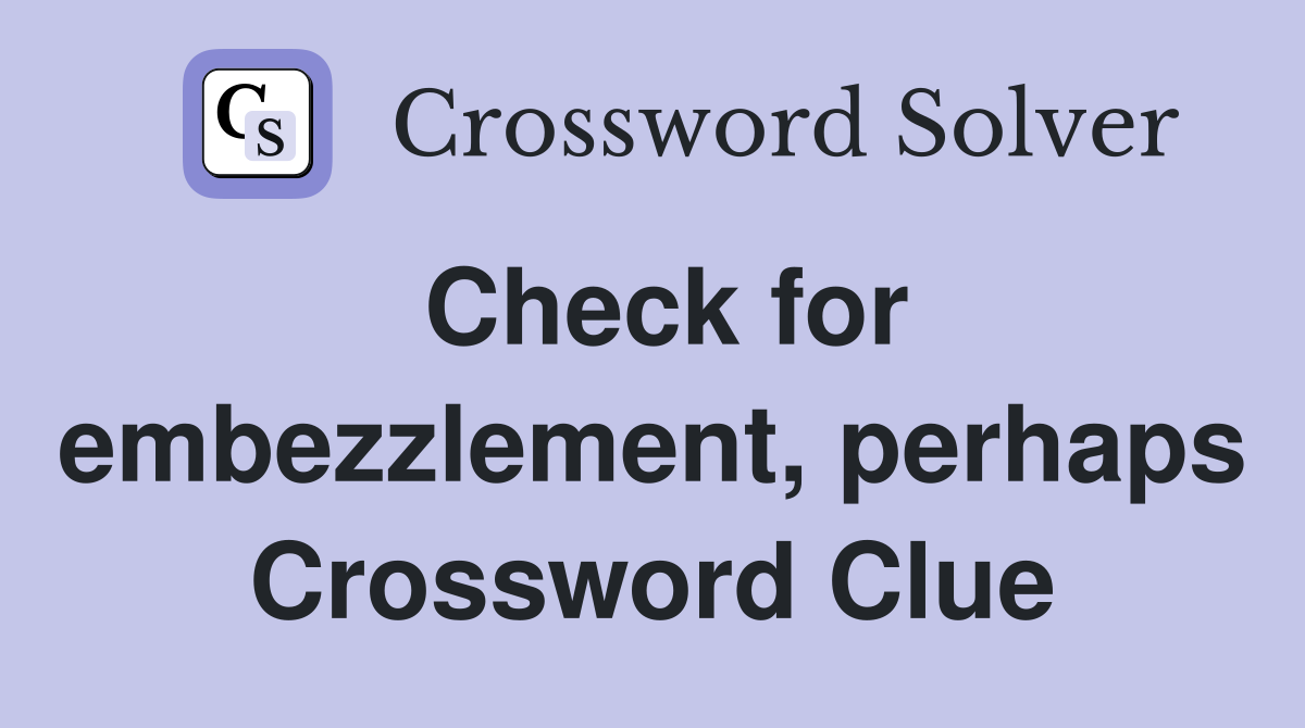 Check for embezzlement, perhaps Crossword Clue
