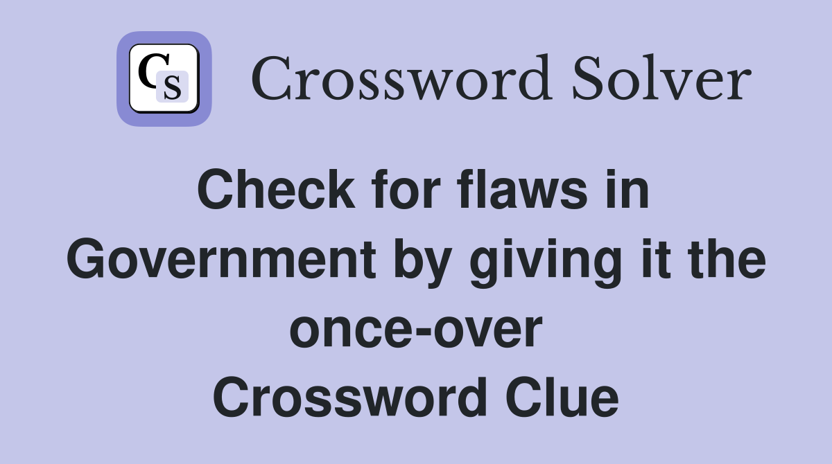 Check for flaws in Government by giving it the once-over Crossword Clue