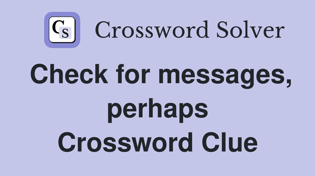 Check for messages, perhaps Crossword Clue