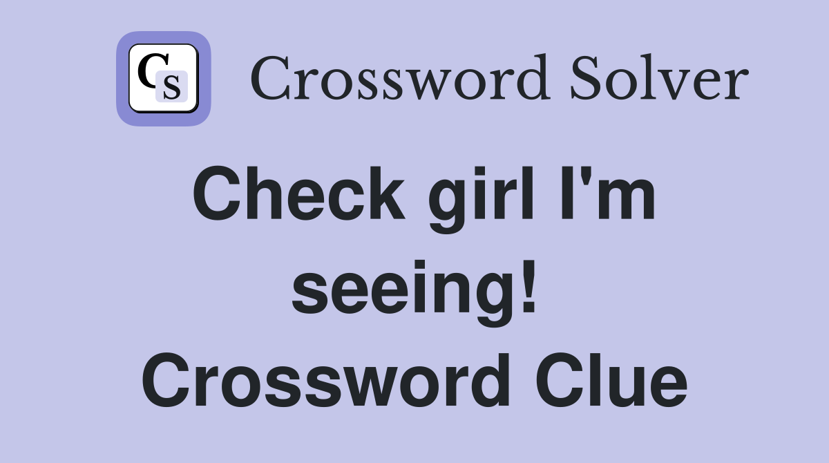 Check girl I'm seeing! Crossword Clue