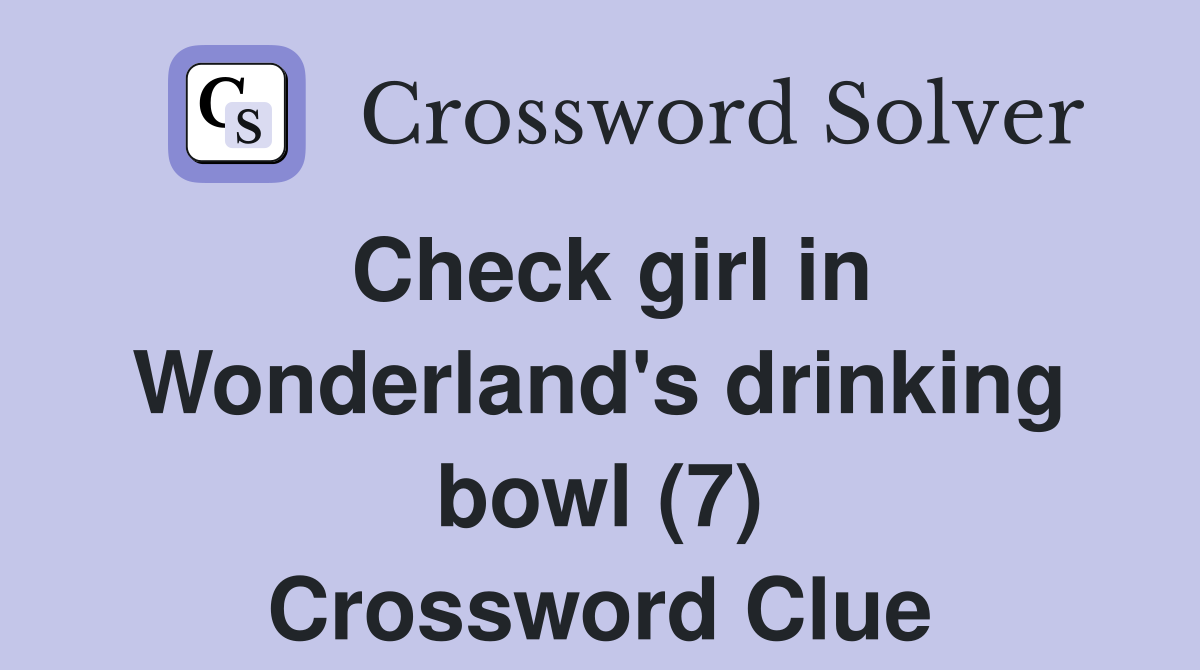 Check girl in Wonderland's drinking bowl (7) Crossword Clue