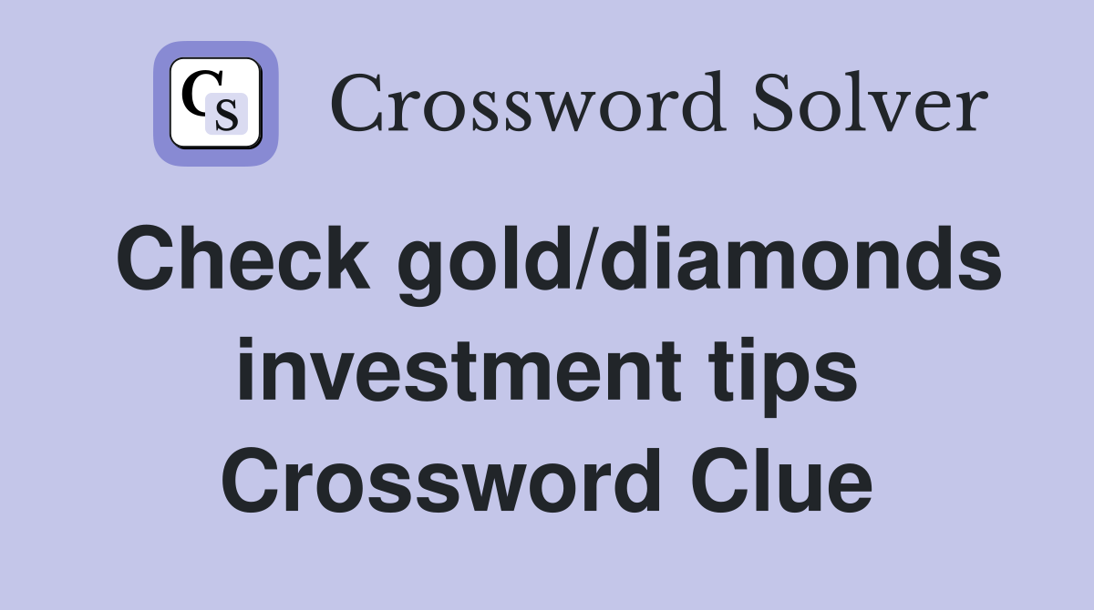 Check gold/diamonds investment tips Crossword Clue