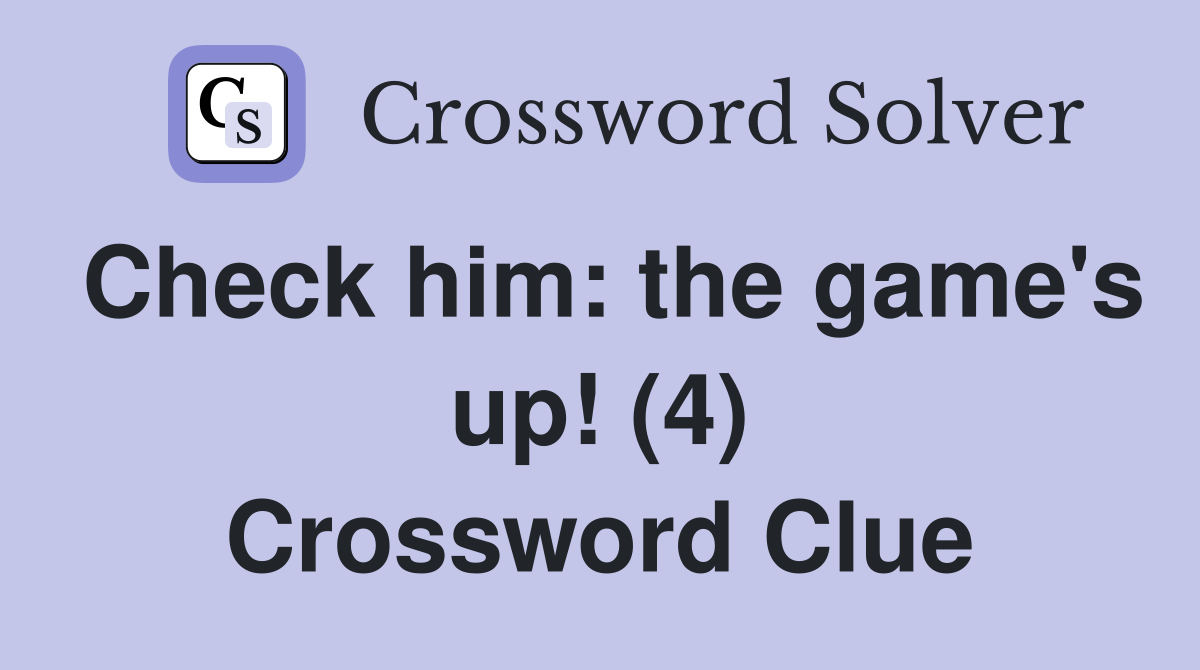 Check him: the game's up! (4) Crossword Clue