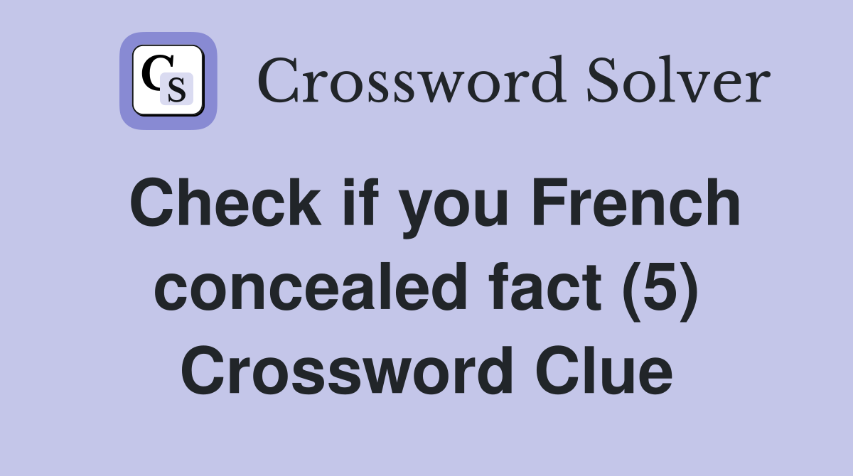 Check if you French concealed fact (5) Crossword Clue
