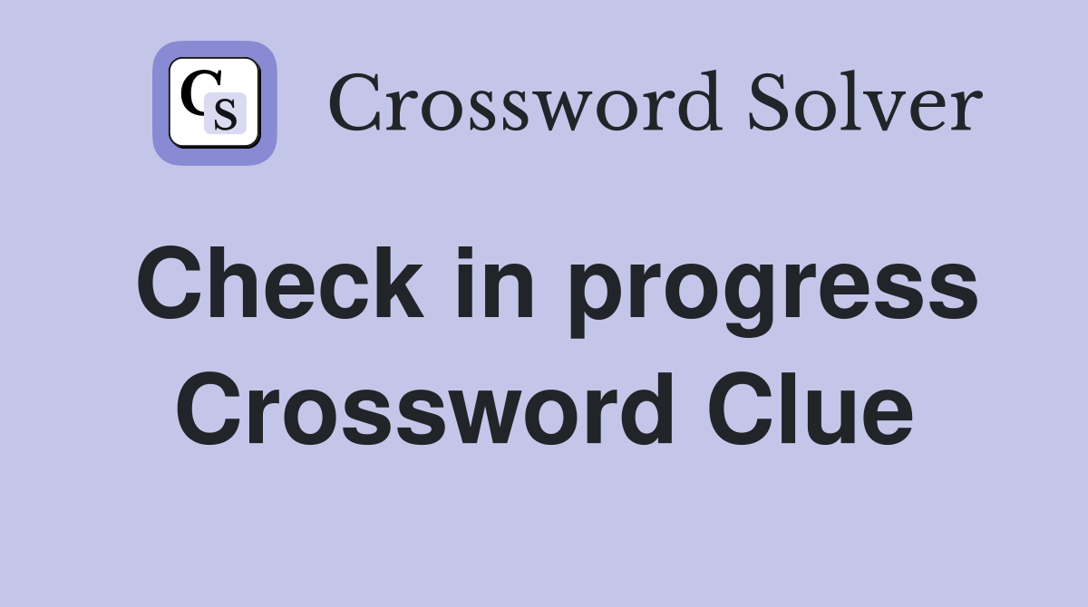 Check in progress Crossword Clue