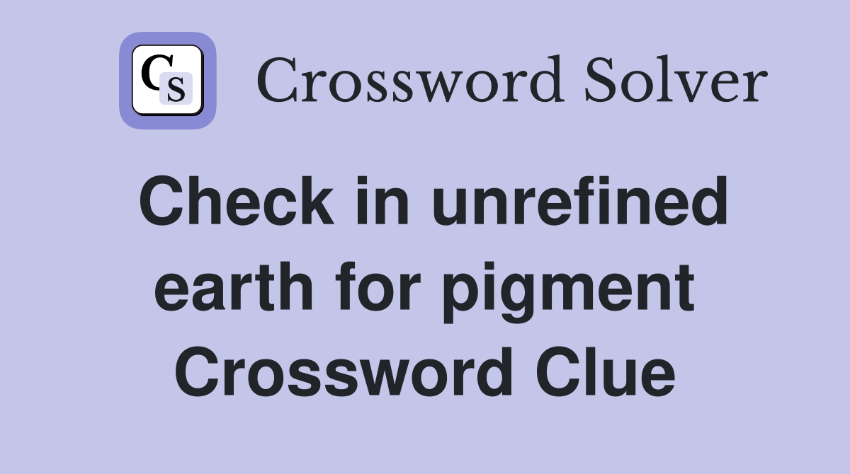 Check in unrefined earth for pigment Crossword Clue