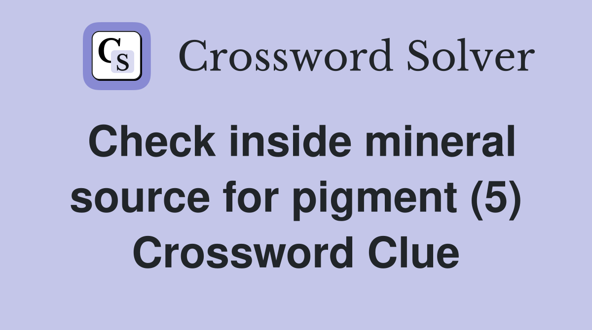 Check inside mineral source for pigment (5) Crossword Clue