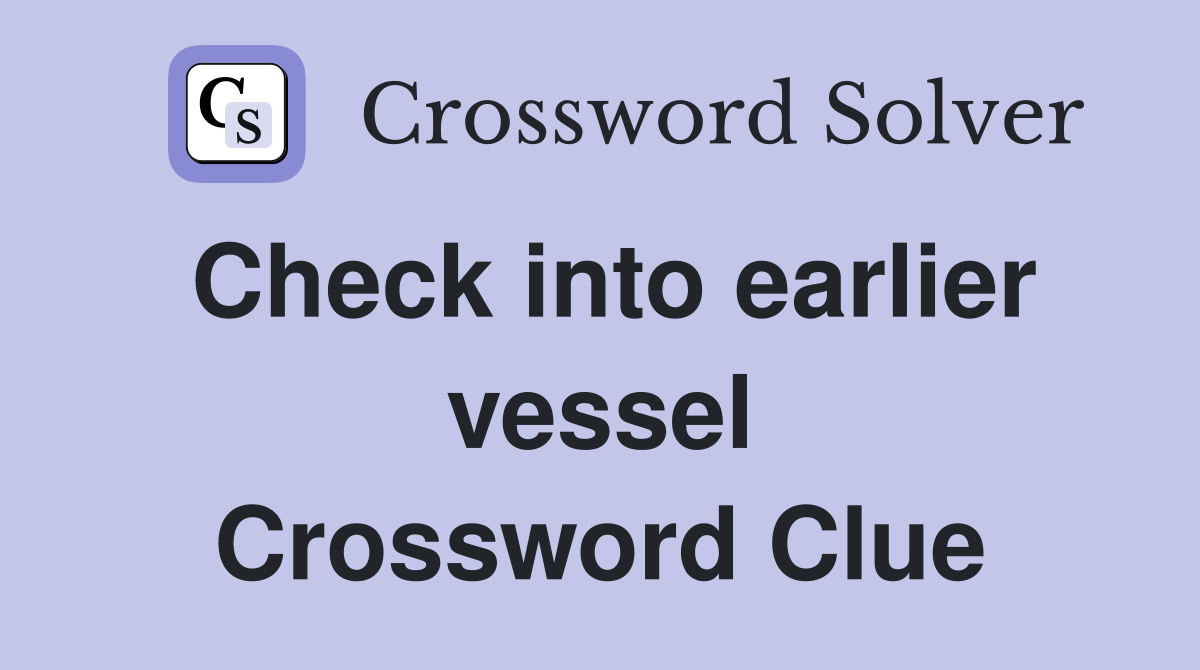 Check into earlier vessel Crossword Clue
