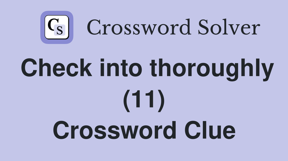 Check into thoroughly (11) Crossword Clue