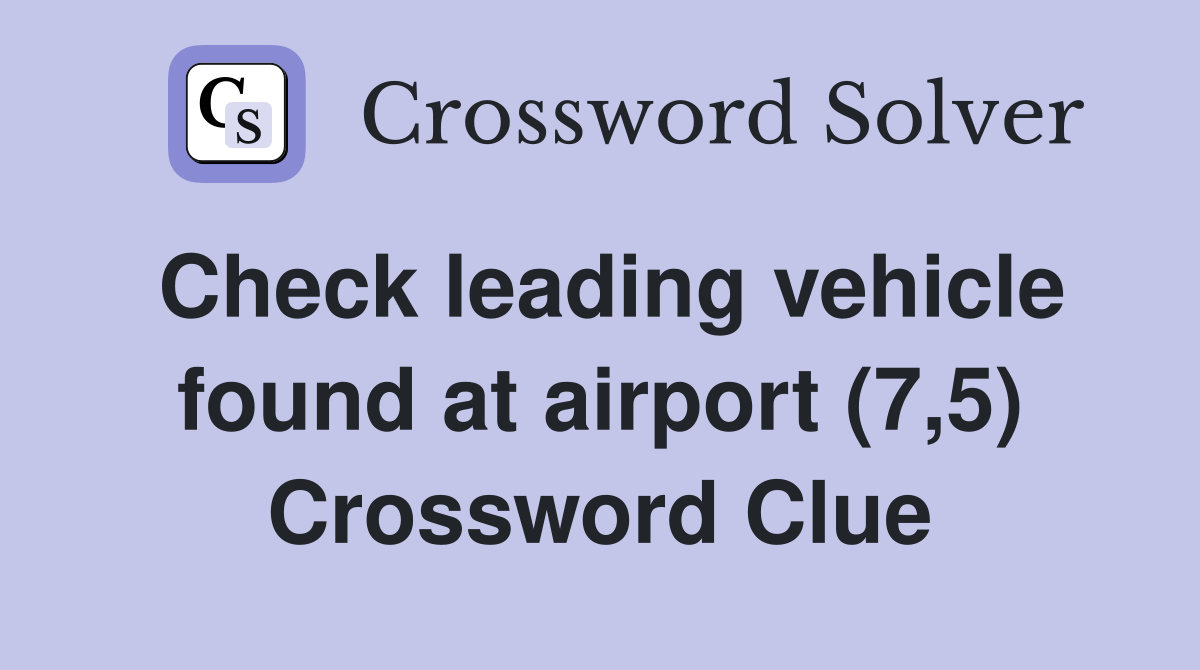 Check leading vehicle found at airport (7,5) Crossword Clue