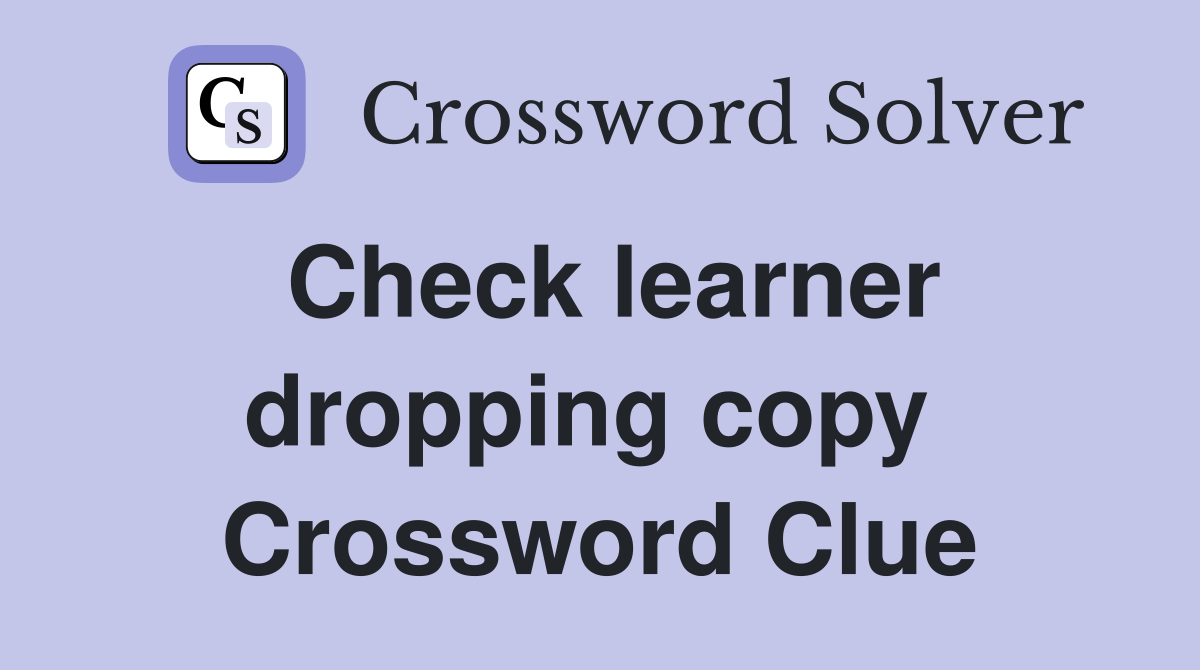 Check learner dropping copy  Crossword Clue