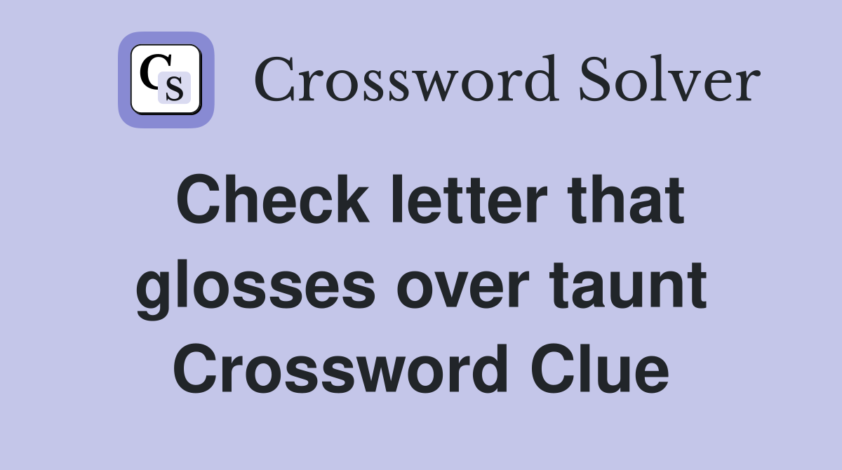 Check letter that glosses over taunt Crossword Clue