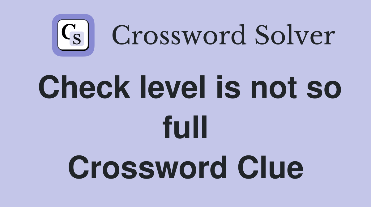 Check level is not so full Crossword Clue