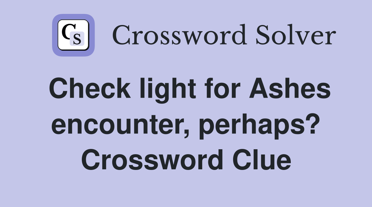 Check light for Ashes encounter, perhaps? Crossword Clue