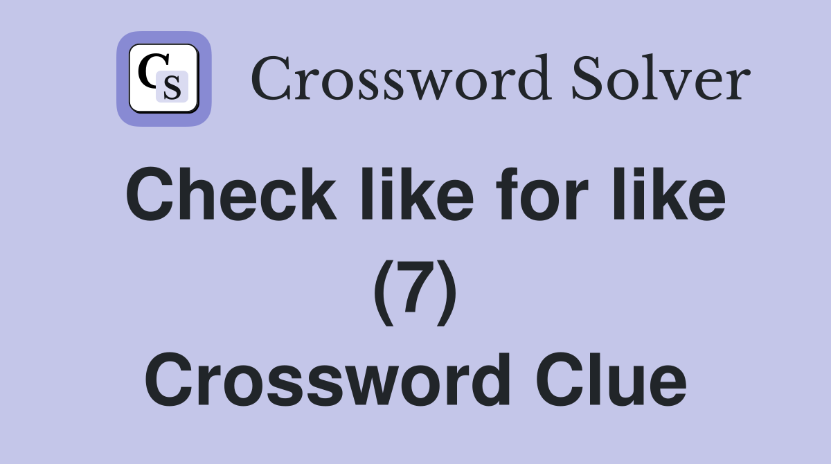 Check like for like (7) Crossword Clue