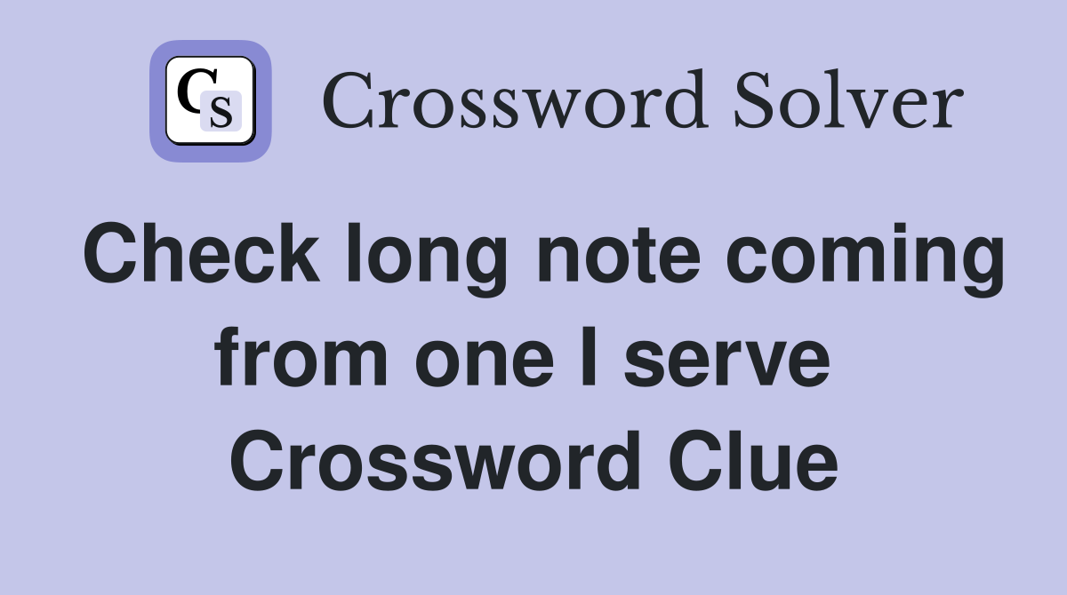 Check long note coming from one I serve  Crossword Clue