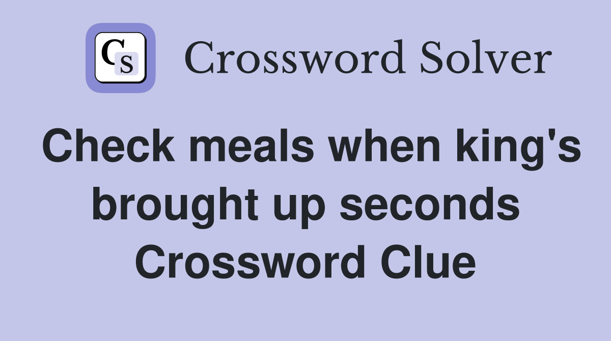 Check meals when king's brought up seconds Crossword Clue