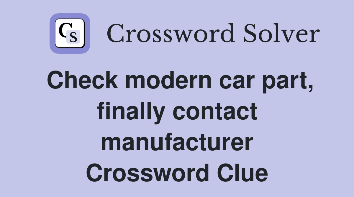 Check modern car part, finally contact manufacturer Crossword Clue