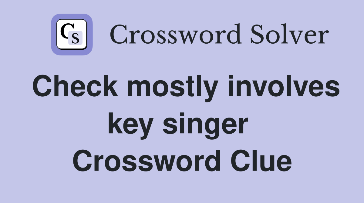 Check mostly involves key singer  Crossword Clue