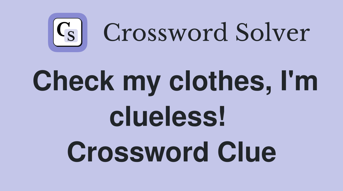 Check my clothes, I'm clueless!  Crossword Clue