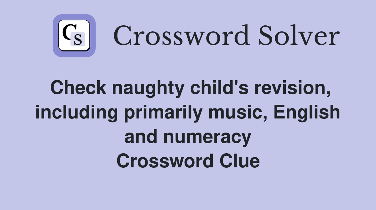 Check naughty child's revision, including primarily music, English and numeracy Crossword Clue