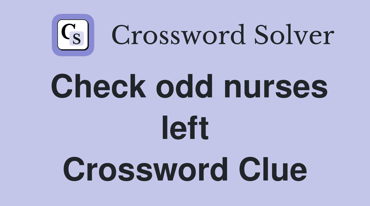 Check odd nurses left Crossword Clue