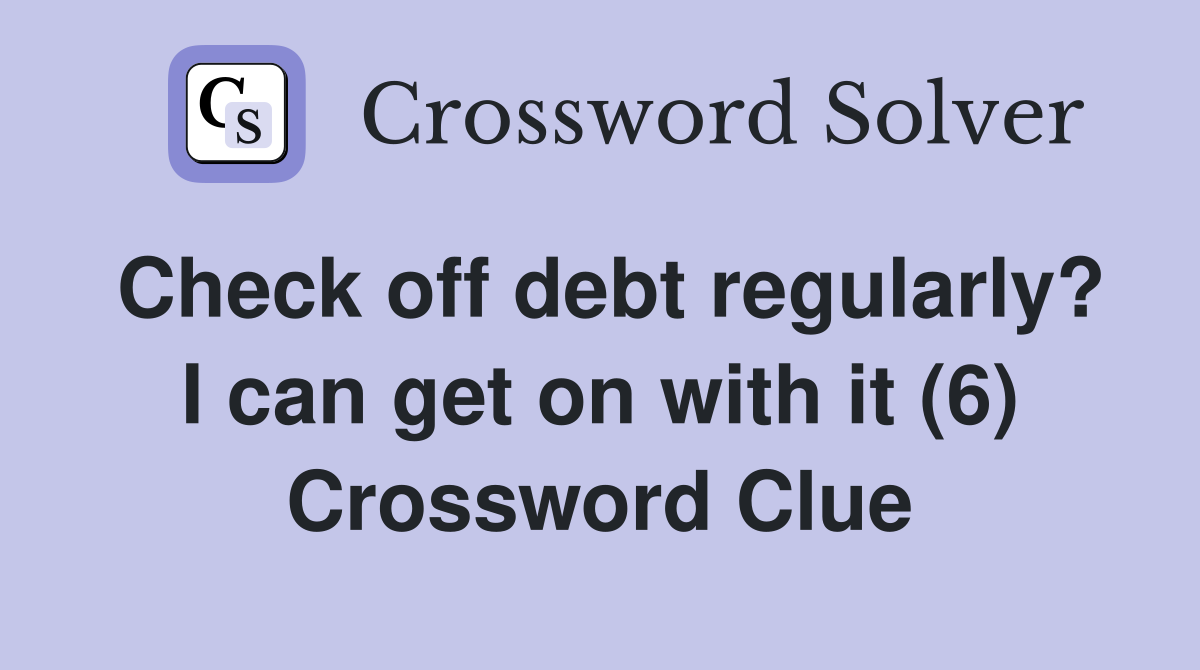 Check off debt regularly? I can get on with it (6) Crossword Clue
