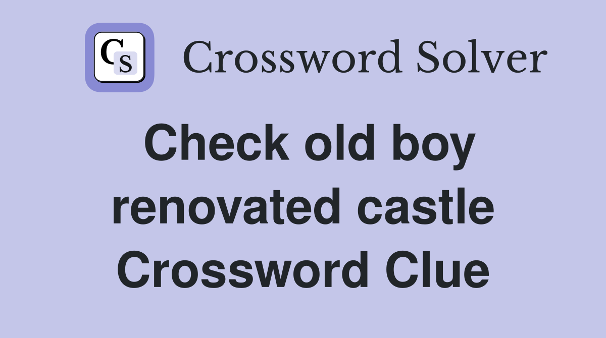 Check old boy renovated castle Crossword Clue