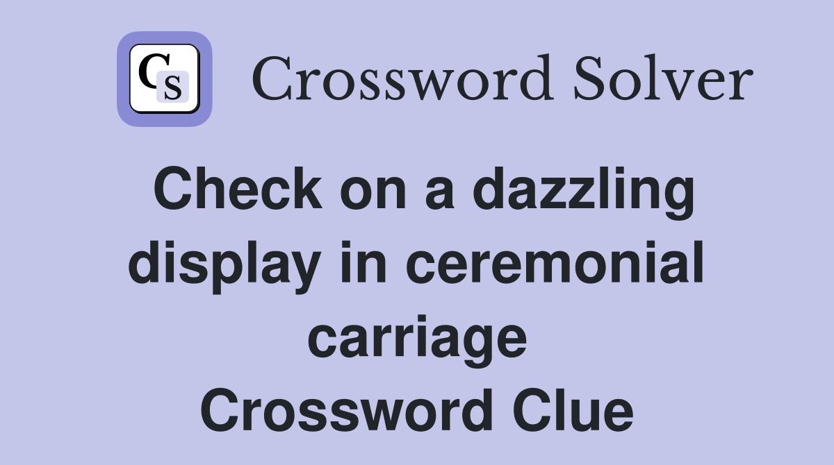 Check on a dazzling display in ceremonial carriage Crossword Clue