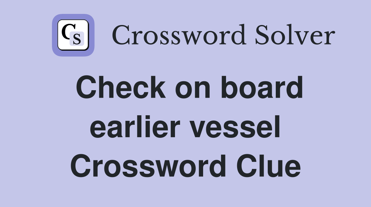 Check on board earlier vessel Crossword Clue