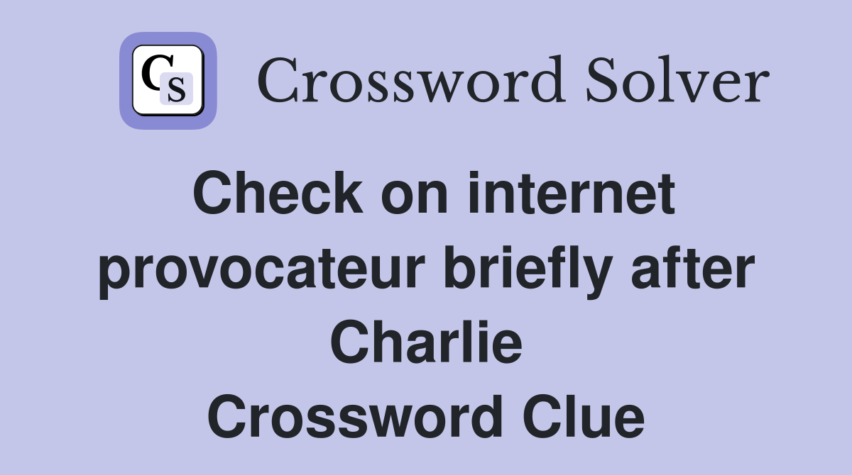 Check on internet provocateur briefly after Charlie Crossword Clue