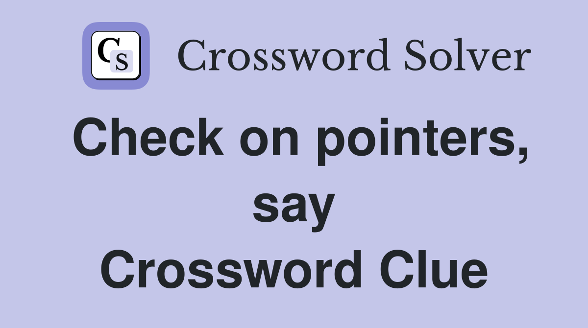 Check on pointers, say Crossword Clue